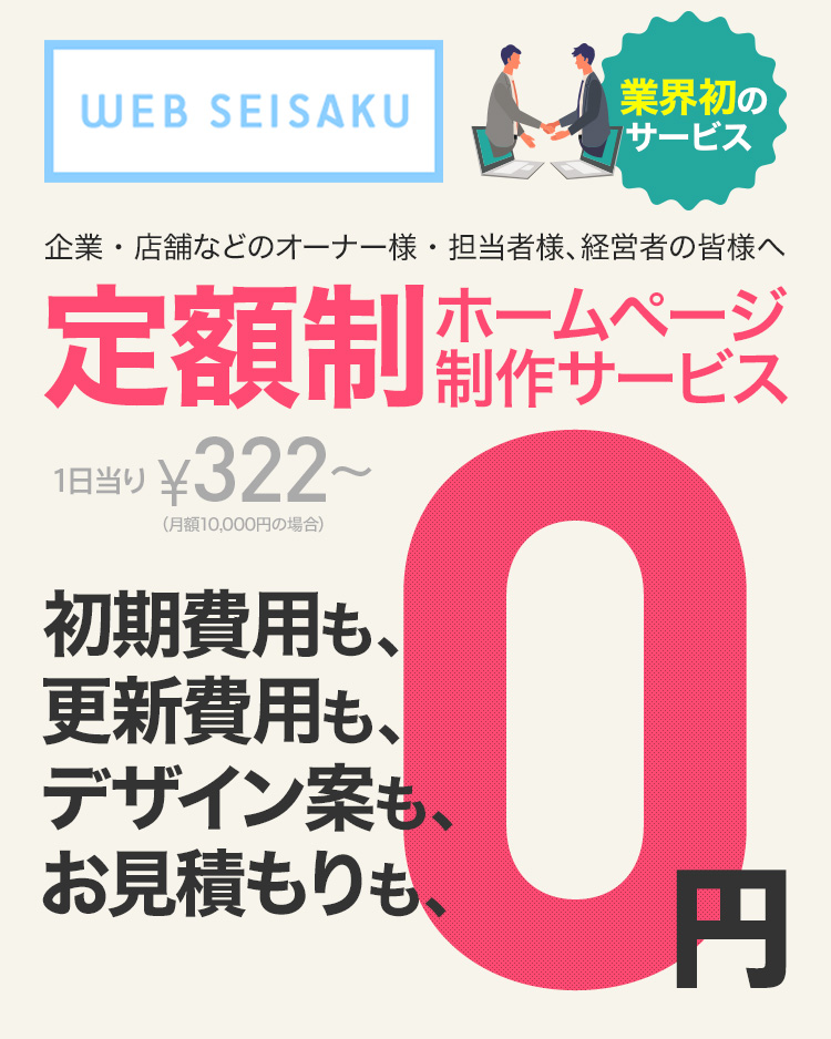 WEB SEISAKU 企業・店舗などのオーナー様・担当者様、経営者の皆様へ 定額制 ホームページ制作サービス 初期費用も、更新費用も、デザイン案も、お見積もりも、0円